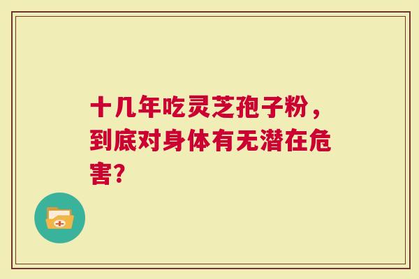 十几年吃灵芝孢子粉，到底对身体有无潜在危害？