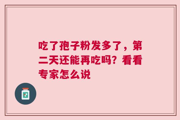 吃了孢子粉发多了，第二天还能再吃吗？看看专家怎么说