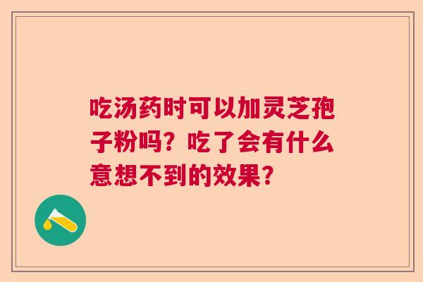 吃汤药时可以加灵芝孢子粉吗？吃了会有什么意想不到的效果？