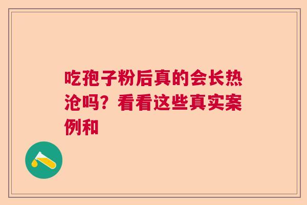 吃孢子粉后真的会长热沧吗？看看这些真实案例和