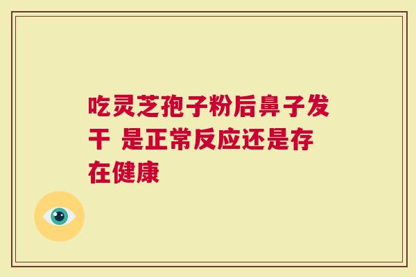 吃灵芝孢子粉后鼻子发干 是正常反应还是存在健康