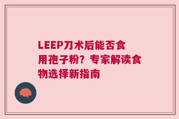 LEEP刀术后能否食用孢子粉？专家解读食物选择新指南