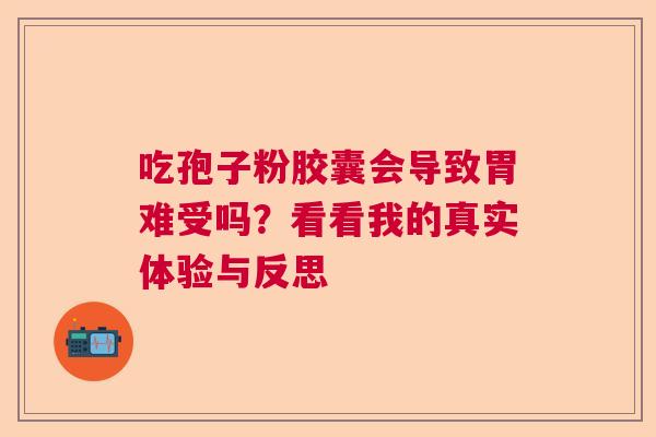 吃孢子粉胶囊会导致胃难受吗？看看我的真实体验与反思