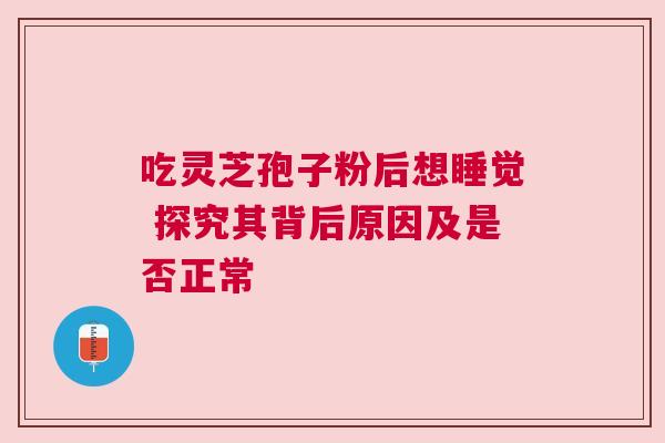 吃灵芝孢子粉后想睡觉 探究其背后原因及是否正常