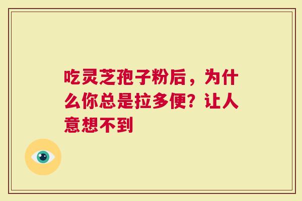 吃灵芝孢子粉后，为什么你总是拉多便？让人意想不到