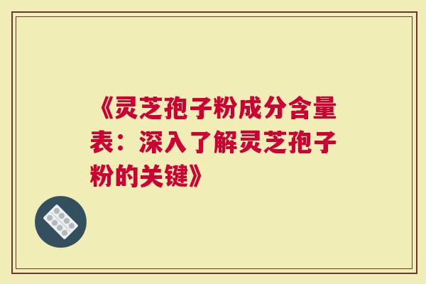 《灵芝孢子粉成分含量表：深入了解灵芝孢子粉的关键》