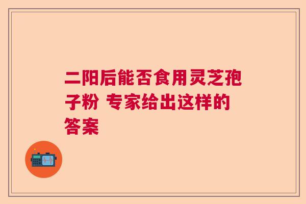 二阳后能否食用灵芝孢子粉 专家给出这样的答案