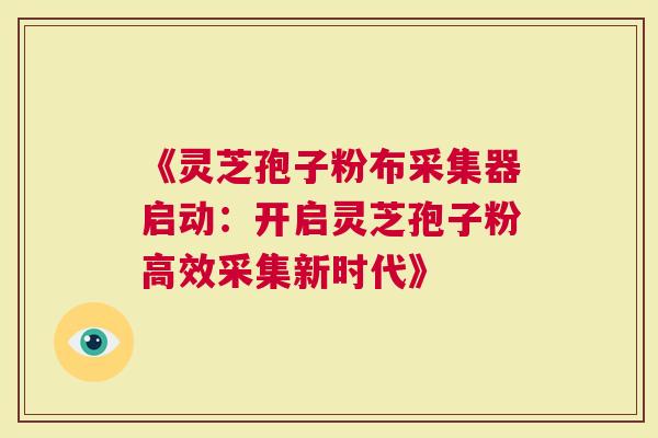 《灵芝孢子粉布采集器启动：开启灵芝孢子粉高效采集新时代》