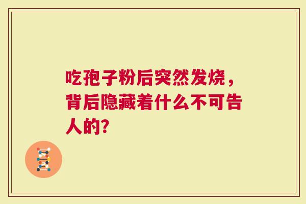 吃孢子粉后突然发烧，背后隐藏着什么不可告人的？