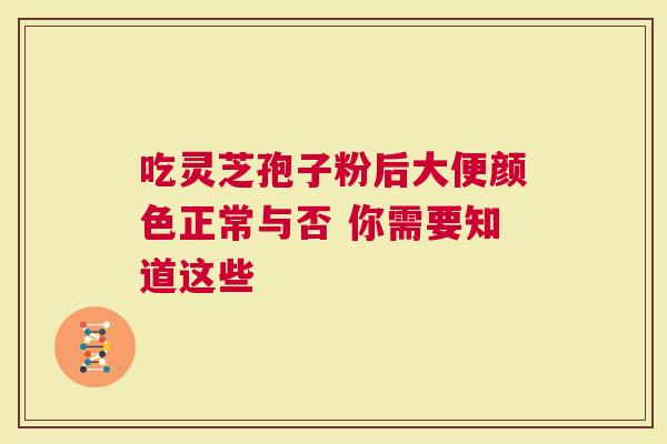 吃灵芝孢子粉后大便颜色正常与否 你需要知道这些