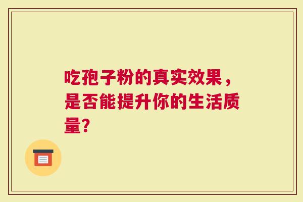 吃孢子粉的真实效果，是否能提升你的生活质量？