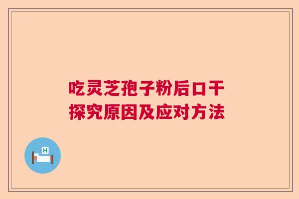 吃灵芝孢子粉后口干 探究原因及应对方法