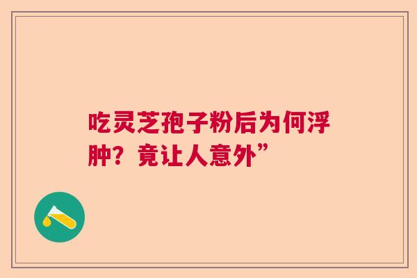 吃灵芝孢子粉后为何浮肿？竟让人意外”