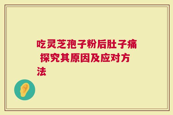 吃灵芝孢子粉后肚子痛 探究其原因及应对方法