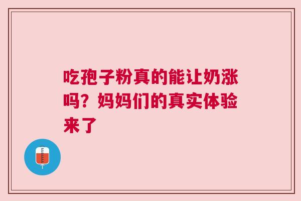 吃孢子粉真的能让奶涨吗？妈妈们的真实体验来了