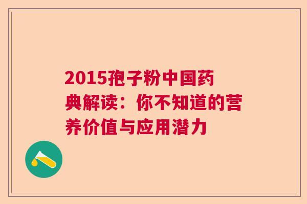 2015孢子粉中国药典解读：你不知道的营养价值与应用潜力