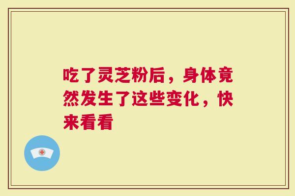 吃了灵芝粉后，身体竟然发生了这些变化，快来看看