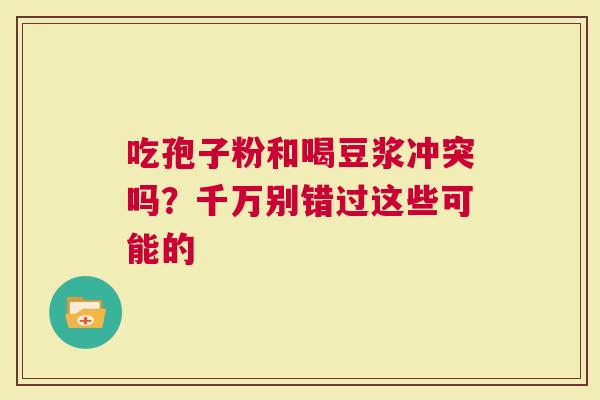 吃孢子粉和喝豆浆冲突吗？千万别错过这些可能的