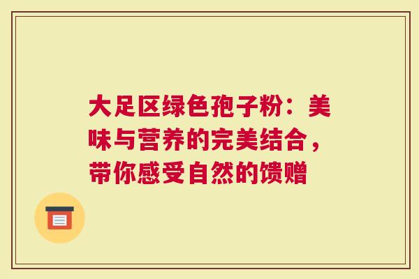 大足区绿色孢子粉：美味与营养的完美结合，带你感受自然的馈赠