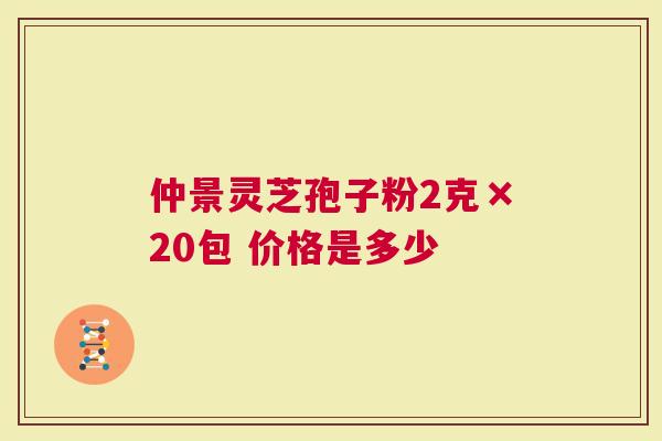 仲景灵芝孢子粉2克×20包 价格是多少