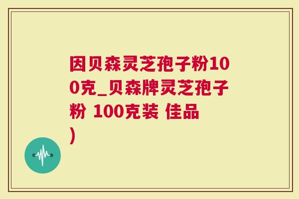 因贝森灵芝孢子粉100克_贝森牌灵芝孢子粉 100克装 佳品)