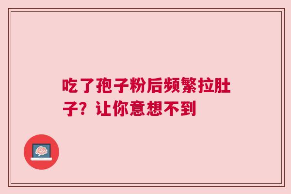 吃了孢子粉后频繁拉肚子？让你意想不到