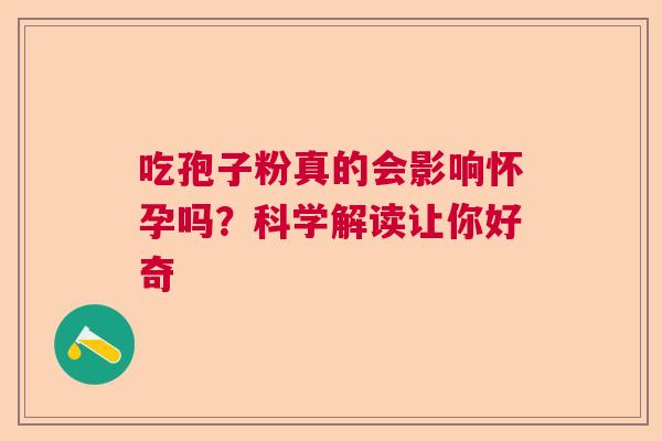 吃孢子粉真的会影响怀孕吗？科学解读让你好奇