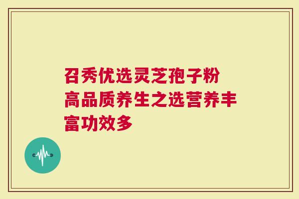 召秀优选灵芝孢子粉 高品质养生之选营养丰富功效多