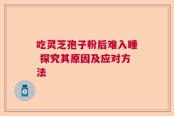 吃灵芝孢子粉后难入睡 探究其原因及应对方法