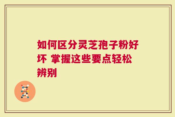 如何区分灵芝孢子粉好坏 掌握这些要点轻松辨别