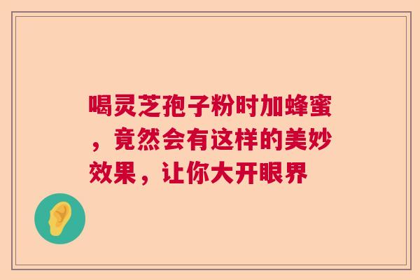 喝灵芝孢子粉时加蜂蜜，竟然会有这样的美妙效果，让你大开眼界