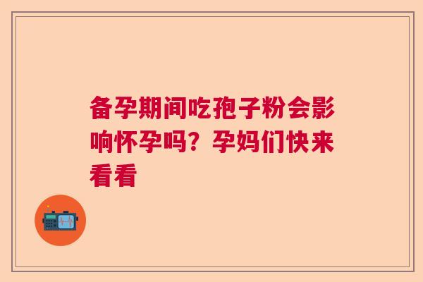 备孕期间吃孢子粉会影响怀孕吗？孕妈们快来看看