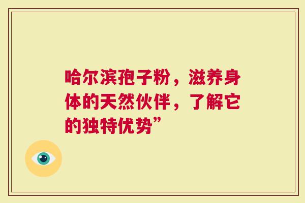 哈尔滨孢子粉，滋养身体的天然伙伴，了解它的独特优势”