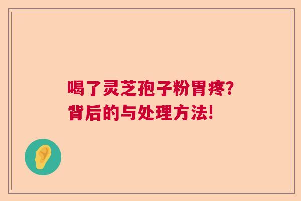 喝了灵芝孢子粉胃疼？背后的与处理方法!