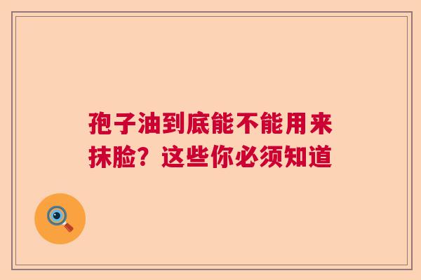 孢子油到底能不能用来抹脸？这些你必须知道