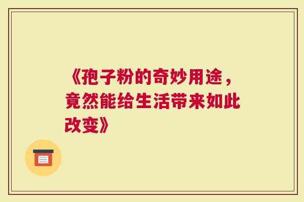 《孢子粉的奇妙用途，竟然能给生活带来如此改变》