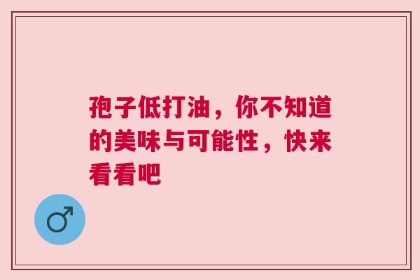 孢子低打油，你不知道的美味与可能性，快来看看吧