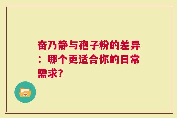 奋乃静与孢子粉的差异：哪个更适合你的日常需求？