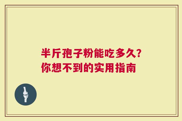 半斤孢子粉能吃多久？你想不到的实用指南