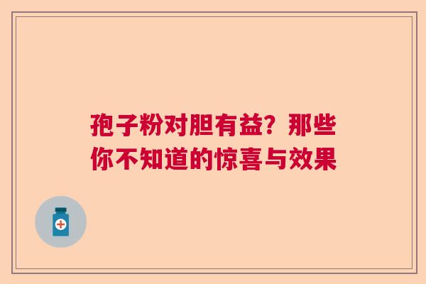 孢子粉对胆有益？那些你不知道的惊喜与效果