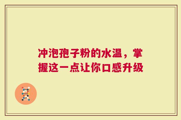 冲泡孢子粉的水温，掌握这一点让你口感升级