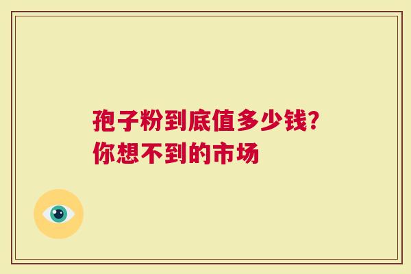 孢子粉到底值多少钱？你想不到的市场