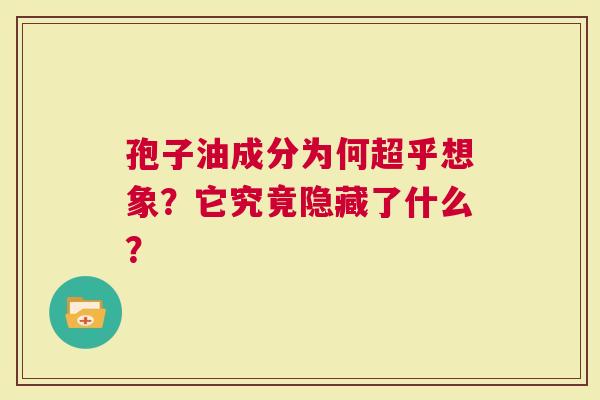 孢子油成分为何超乎想象？它究竟隐藏了什么？