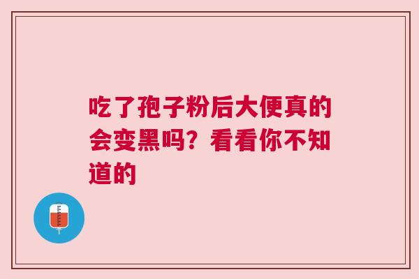 吃了孢子粉后大便真的会变黑吗？看看你不知道的