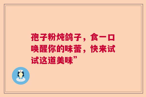 孢子粉炖鸽子，食一口唤醒你的味蕾，快来试试这道美味”