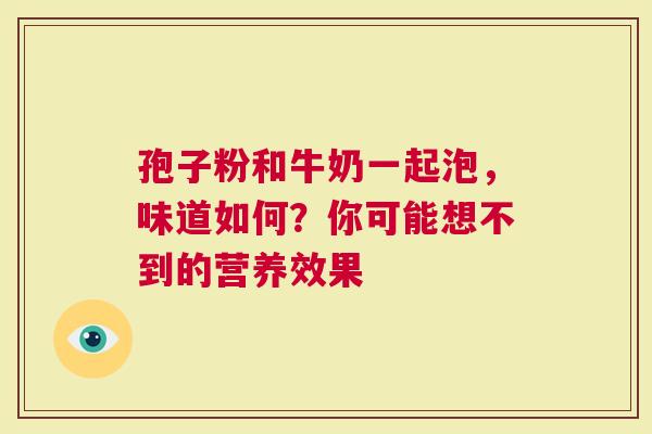 孢子粉和牛奶一起泡，味道如何？你可能想不到的营养效果