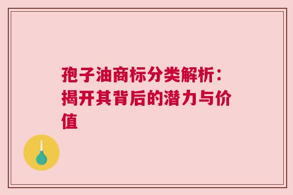 孢子油商标分类解析：揭开其背后的潜力与价值