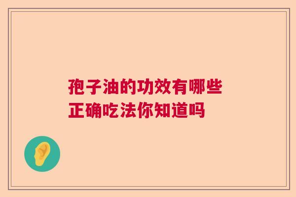 孢子油的功效有哪些 正确吃法你知道吗