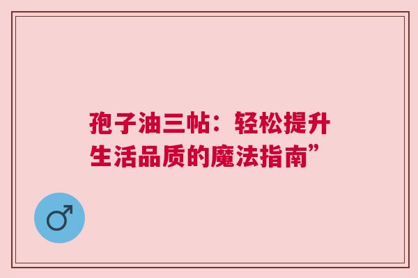 孢子油三帖：轻松提升生活品质的魔法指南”
