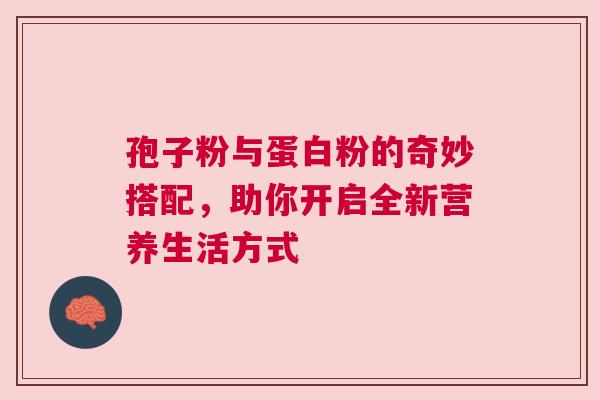 孢子粉与蛋白粉的奇妙搭配，助你开启全新营养生活方式